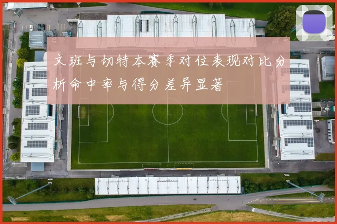 文班与切特本赛季对位表现对比分析命中率与得分差异显著