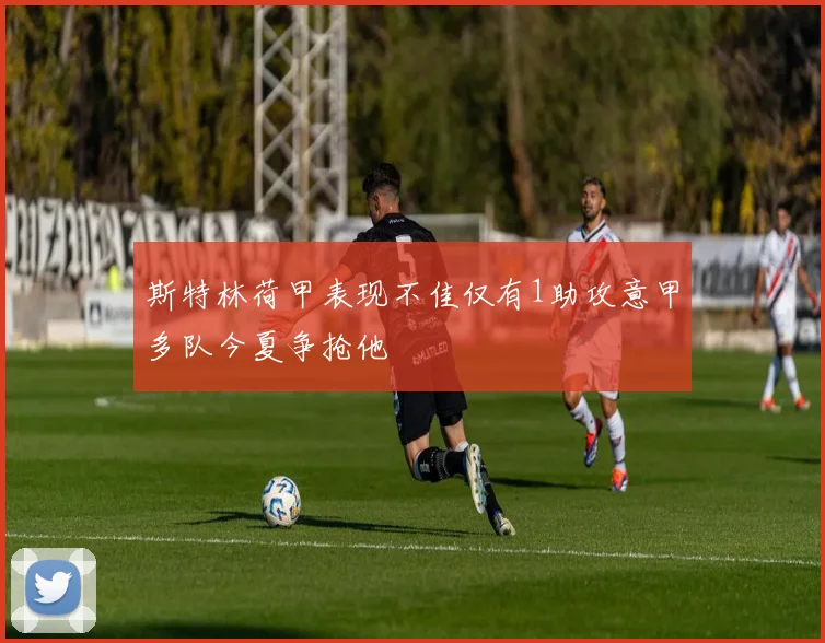 斯特林荷甲表现不佳仅有1助攻意甲多队今夏争抢他