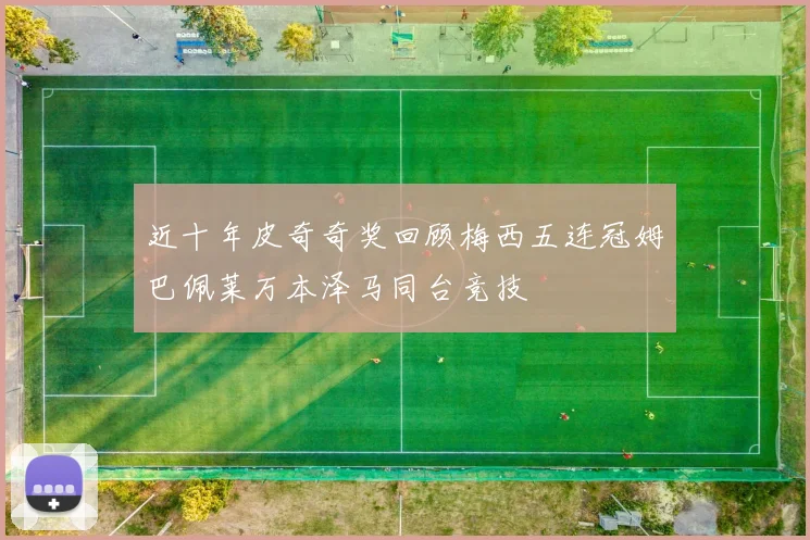 近十年皮奇奇奖回顾梅西五连冠姆巴佩莱万本泽马同台竞技