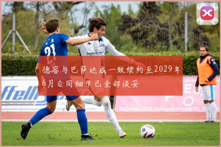 德容与巴萨达成一致续约至2029年6月合同细节已全部谈妥