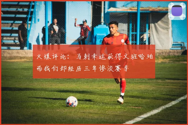 火媒评论：马刺幸运获得文班哈珀而我们却经历三年惨淡赛季