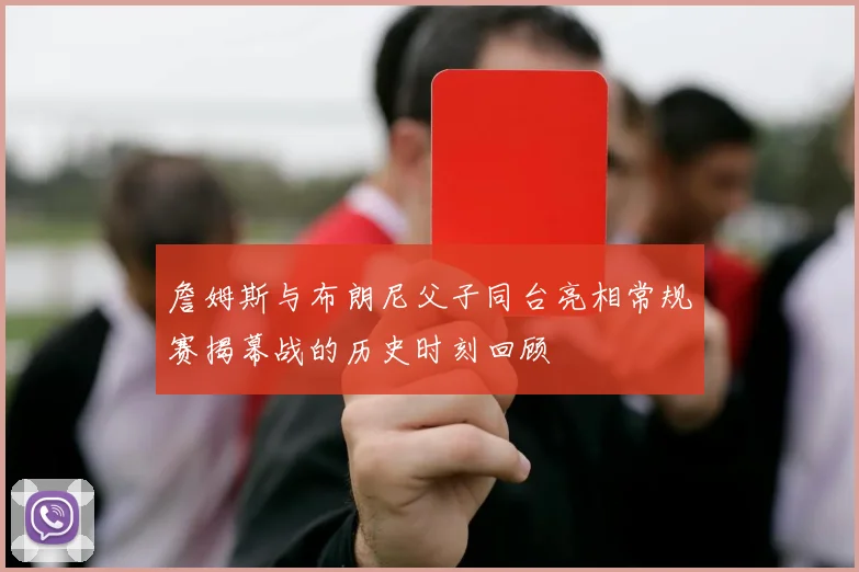 詹姆斯与布朗尼父子同台亮相常规赛揭幕战的历史时刻回顾