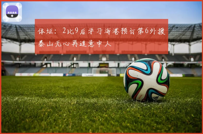 体坛：2比9后学习海港预订第6外援泰山无心再追意中人