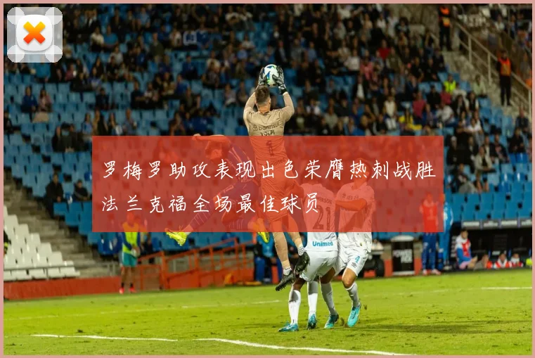 罗梅罗助攻表现出色荣膺热刺战胜法兰克福全场最佳球员