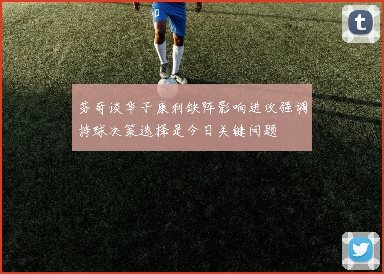 芬奇谈华子康利缺阵影响进攻强调持球决策选择是今日关键问题