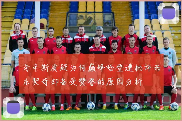 考辛斯质疑为何巅峰哈登遭批评而东契奇却备受赞誉的原因分析