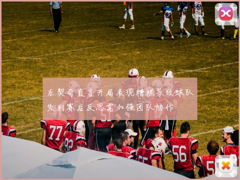 东契奇直言开局表现糟糕导致球队失利赛后反思需加强团队协作