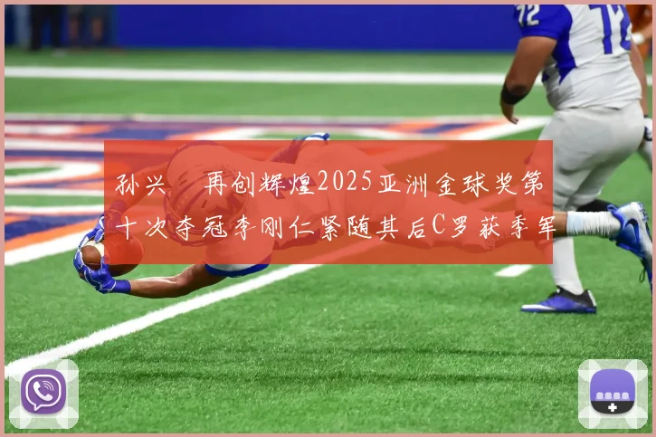 孙兴慜再创辉煌2025亚洲金球奖第十次夺冠李刚仁紧随其后C罗获季军