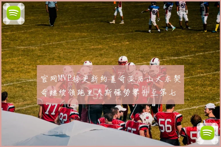 官网MVP榜更新约基奇亚历山大东契奇继续领跑里夫斯强势攀升至第七位
