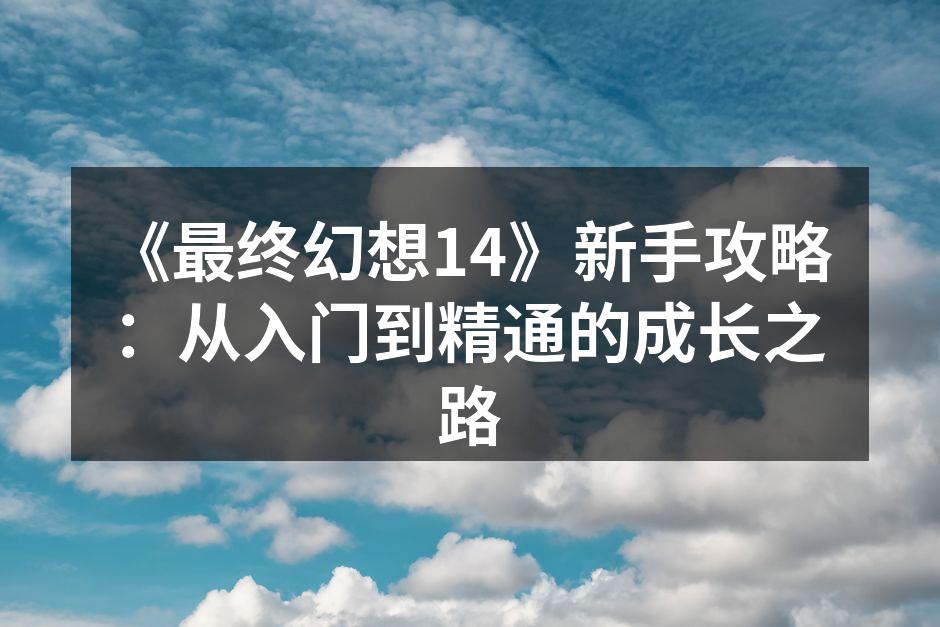 《最终幻想14》新手攻略：从入门到精通的