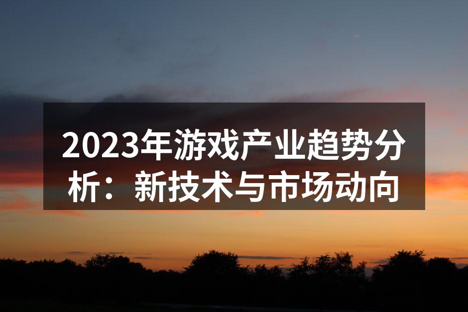 2023年游戏产业趋势分析：新技术与市场