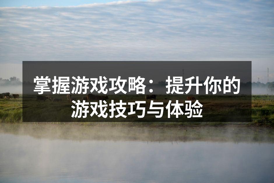 掌握游戏攻略：提升你的游戏技巧与体验