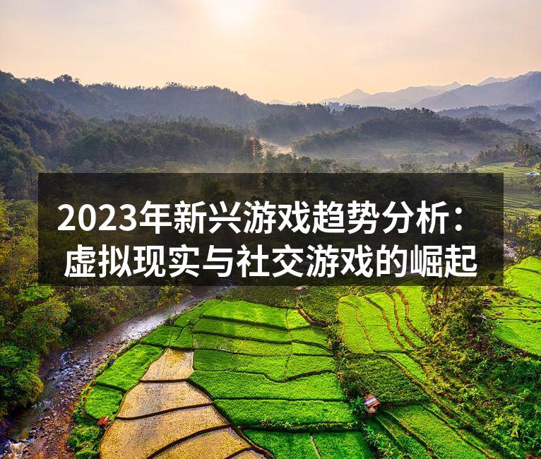 2023年新兴游戏趋势分析：虚拟现实与社