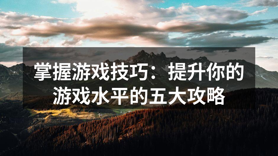 掌握游戏技巧：提升你的游戏水平的五大攻略