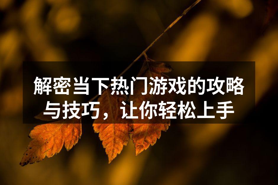 解密当下热门游戏的攻略与技巧，让你轻松上